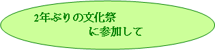 楕円: 2年ぶりの文化祭
　　　　　に参加して
